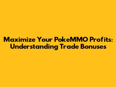 Maximize Your PokeMMO Profits: Understanding Trade Bonuses