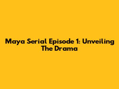 Maya Serial Episode 1: Unveiling The Drama