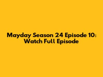 Mayday Season 24 Episode 10: Watch Full Episode