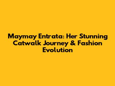 Maymay Entrata: Her Stunning Catwalk Journey & Fashion Evolution