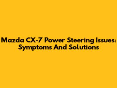 Mazda CX-7 Power Steering Issues: Symptoms And Solutions