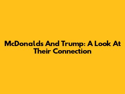 McDonald's And Trump: A Look At Their Connection