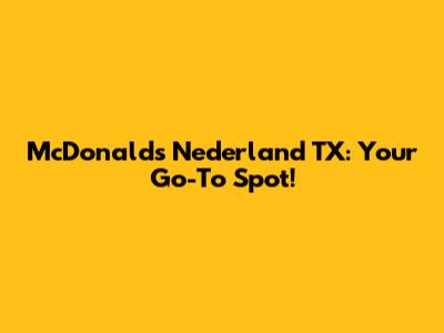 McDonald's Nederland TX: Your Go-To Spot!
