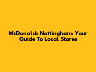 McDonald's Nottingham: Your Guide To Local Stores
