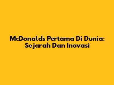 McDonald's Pertama Di Dunia: Sejarah Dan Inovasi