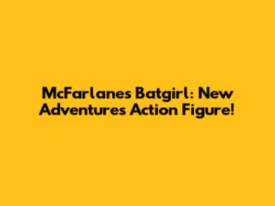 McFarlane's Batgirl: New Adventures Action Figure!