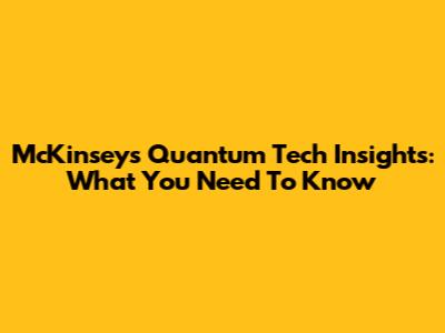 McKinsey's Quantum Tech Insights: What You Need To Know