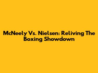 McNeely Vs. Nielsen: Reliving The Boxing Showdown