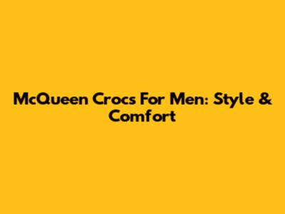 McQueen Crocs For Men: Style & Comfort