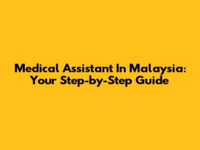 Medical Assistant In Malaysia: Your Step-by-Step Guide