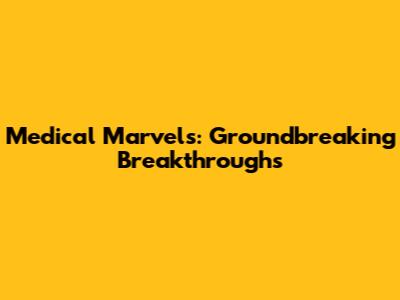 Medical Marvels: Groundbreaking Breakthroughs