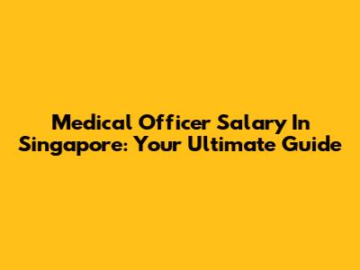 Medical Officer Salary In Singapore: Your Ultimate Guide