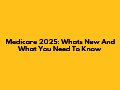 Medicare 2025: What's New And What You Need To Know