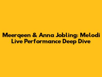 Meerqeen & Anna Jobling: Melodi Live Performance Deep Dive