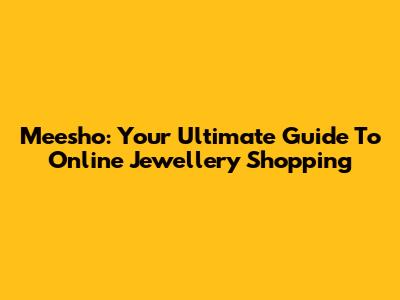 Meesho: Your Ultimate Guide To Online Jewellery Shopping
