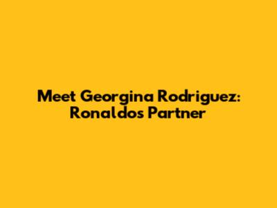 Meet Georgina Rodriguez: Ronaldo's Partner