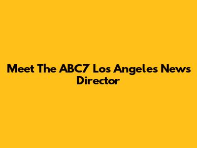 Meet The ABC7 Los Angeles News Director