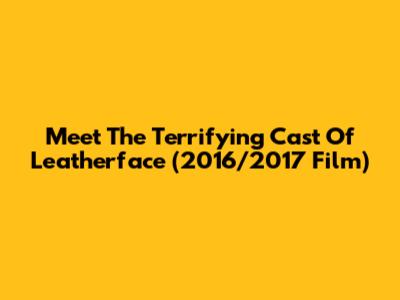Meet The Terrifying Cast Of Leatherface (2016/2017 Film)