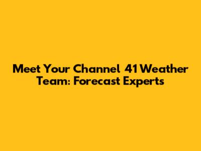 Meet Your Channel 41 Weather Team: Forecast Experts