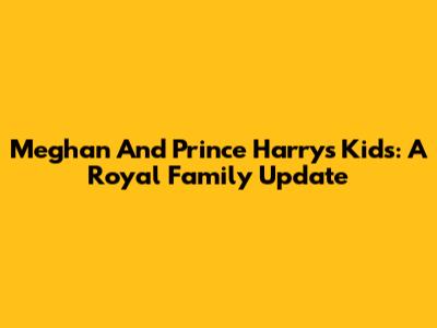Meghan And Prince Harry's Kids: A Royal Family Update