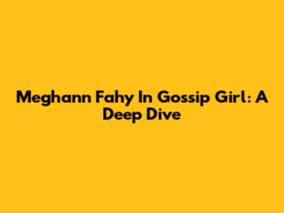 Meghann Fahy In Gossip Girl: A Deep Dive