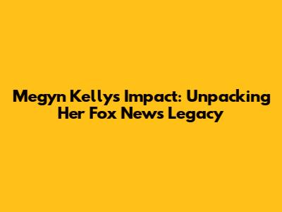 Megyn Kelly's Impact: Unpacking Her Fox News Legacy