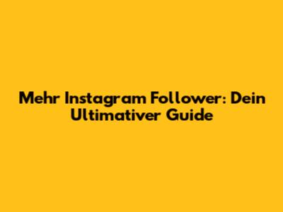 Mehr Instagram Follower: Dein Ultimativer Guide