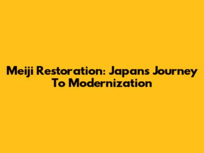 Meiji Restoration: Japan's Journey To Modernization
