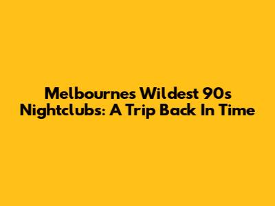 Melbourne's Wildest 90s Nightclubs: A Trip Back In Time
