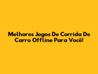 Melhores Jogos De Corrida De Carro Offline Para Você!