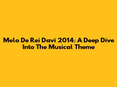 Melo De Rei Davi 2014: A Deep Dive Into The Musical Theme