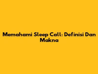 Memahami "Sleep Call": Definisi Dan Makna