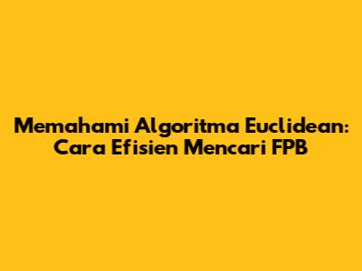 Memahami Algoritma Euclidean: Cara Efisien Mencari FPB