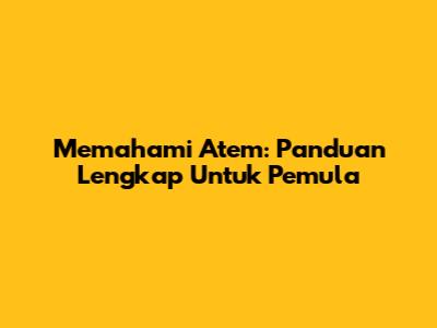 Memahami Atem: Panduan Lengkap Untuk Pemula
