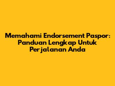 Memahami Endorsement Paspor: Panduan Lengkap Untuk Perjalanan Anda