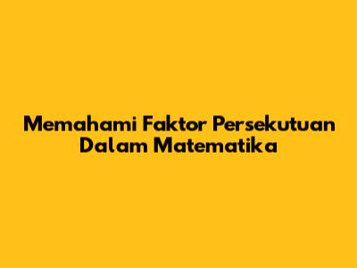 Memahami Faktor Persekutuan Dalam Matematika