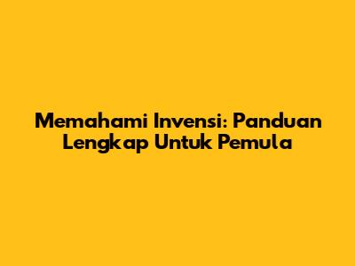 Memahami Invensi: Panduan Lengkap Untuk Pemula