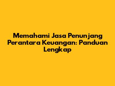 Memahami Jasa Penunjang Perantara Keuangan: Panduan Lengkap