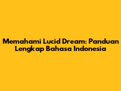 Memahami Lucid Dream: Panduan Lengkap Bahasa Indonesia