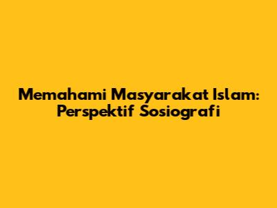Memahami Masyarakat Islam: Perspektif Sosiografi