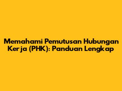 Memahami Pemutusan Hubungan Kerja (PHK): Panduan Lengkap