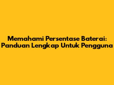 Memahami Persentase Baterai: Panduan Lengkap Untuk Pengguna