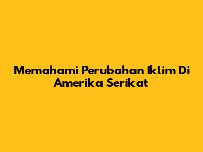 Memahami Perubahan Iklim Di Amerika Serikat