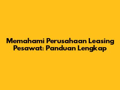 Memahami Perusahaan Leasing Pesawat: Panduan Lengkap