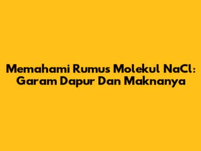 Memahami Rumus Molekul NaCl: Garam Dapur Dan Maknanya