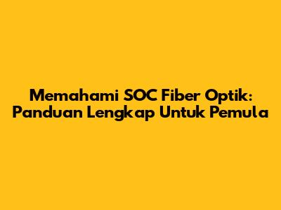 Memahami SOC Fiber Optik: Panduan Lengkap Untuk Pemula