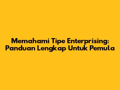 Memahami Tipe Enterprising: Panduan Lengkap Untuk Pemula