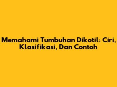 Memahami Tumbuhan Dikotil: Ciri, Klasifikasi, Dan Contoh