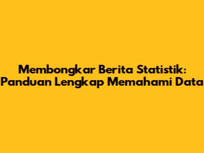 Membongkar Berita Statistik: Panduan Lengkap Memahami Data