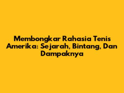 Membongkar Rahasia Tenis Amerika: Sejarah, Bintang, Dan Dampaknya